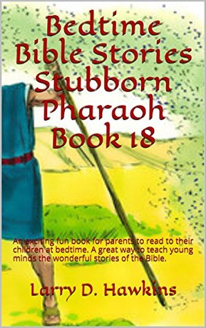 Read Online Bedtime Bible Stories Stubborn Pharaoh Book 18: An exciting fun book for parents to read to their children at bedtime. A great way to teach young minds the wonderful stories of the Bible. - Larry D. Hawkins | ePub