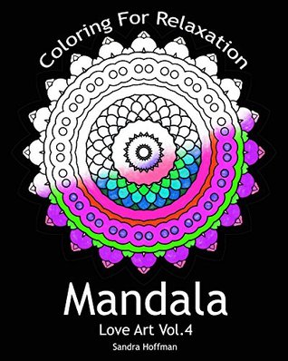 Full Download Mandala : Love Art Vol.4: Coloring For Relaxation (Adult Coloring Book with Stress Relieving Mandalas) (Sacred Creative Peaceful Drawing Paint For Teens And Adults) - Sandra Hoffman | PDF