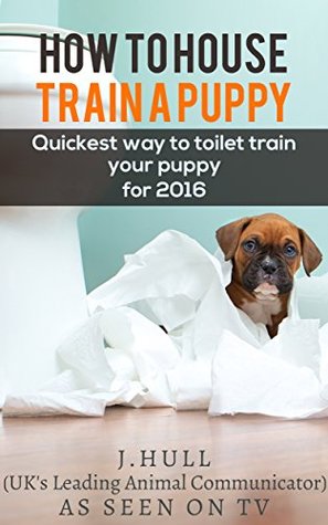 Full Download How to House Train a Puppy: Quickest Way to Toilet Train Your Puppy for 2016 - Joanne Hull file in ePub