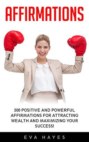 Read Affirmations: 500 Positive and Powerful Affirmations for Attracting Wealth and Maximizing Your Success! (Subconscious, Law of Attraction, Prayer) - Eva Hayes file in ePub