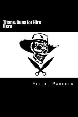 Read Hero: Titans: Guns for Hire (Apocalypse Book 1) - Elliot Parcher | PDF