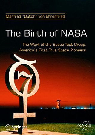 Full Download The Birth of NASA: The Work of the Space Task Group, America's First True Space Pioneers (Springer Praxis Books) - Dutch von Ehrenfried | PDF