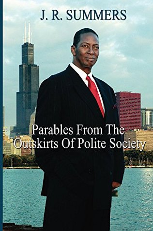Read Online Parables From The Outskirts Of Polite Society: I feel like I live on the outskirts of polite society, close enough to get to it but not necessarily feeling a need to be there. - J.R. Summers | ePub