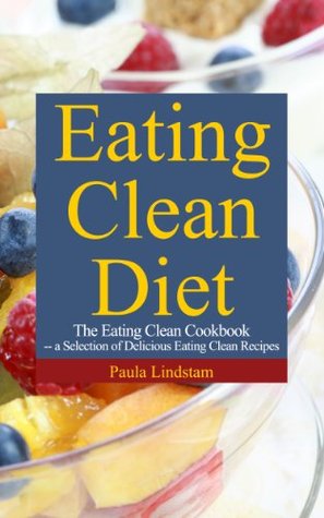 Full Download Eating Clean Diet: The Eating Clean Cookbook: A Selection of Delicious Eating Clean Recipes - Paula Lindstam file in ePub