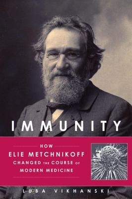 Read Online Immunity: How Elie Metchnikoff Changed the Course of Modern Medicine - Luba Vikhanski | PDF