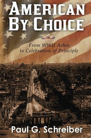 Download American by Choice: From WWII Ashes to Celebration of Principle - Paul G. Schreiber | PDF