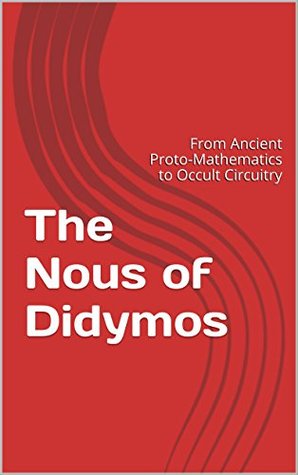 Download The Nous of Didymos: From Ancient Proto-Mathematics to Occult Circuitry - Valerie Kahle | PDF