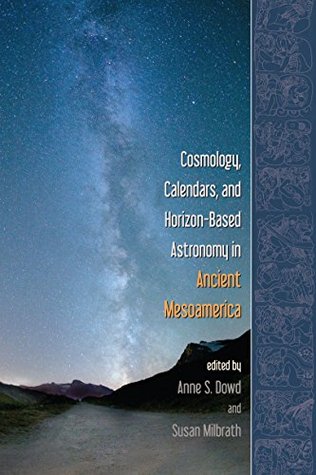Download Cosmology, Calendars, and Horizon-Based Astronomy in Ancient Mesoamerica - Anne S. Dowd file in ePub