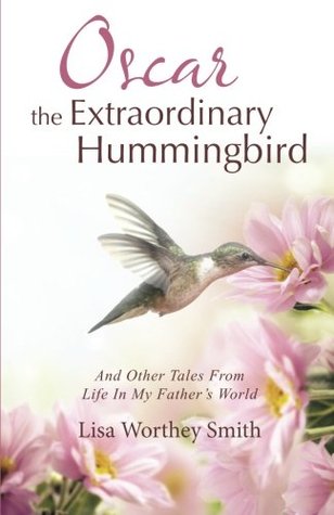 Read Online Oscar the Extraordinary Hummingbird: And Other Tales from Life in My Father's World - Lisa Worthey Smith file in ePub