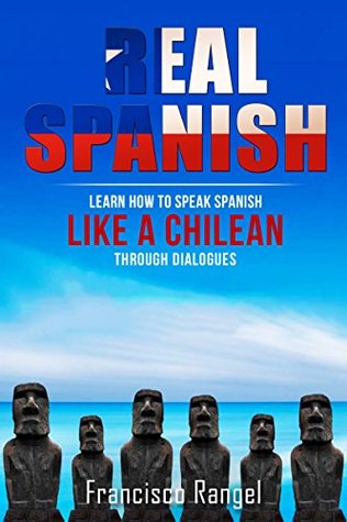 Full Download Real Spanish: Learn How to Speak Spanish Like a Chilean Through Dialogues - Francisco Rangel file in ePub