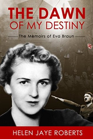Download The Dawn of My Destiny: The Memoirs of Eva Braun - Helen Jaye Roberts | PDF