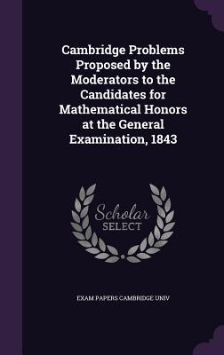 Full Download Cambridge Problems Proposed by the Moderators to the Candidates for Mathematical Honors at the General Examination, 1843 - Exam Papers Cambridge Univ file in ePub