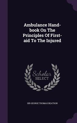 Read Online Ambulance Hand-Book on the Principles of First-Aid to the Injured - Sir George Thomas Beatson | ePub