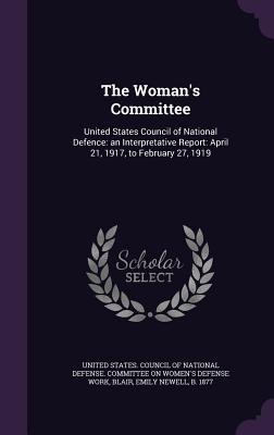 Read The Woman's Committee: United States Council of National Defence: An Interpretative Report: April 21, 1917, to February 27, 1919 - Emily Newell Blair | PDF