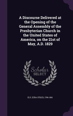 Download A Discourse Delivered at the Opening of the General Assembly of the Presbyterian Church in the United States of America, on the 21st of May, A.D. 1829 - Ezra Stiles Ely file in ePub