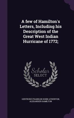 Read A Few of Hamilton's Letters, Including His Description of the Great West Indian Hurricane of 1772; - Gertrude Atherton | ePub