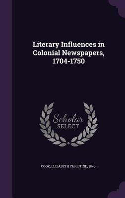 Full Download Literary Influences in Colonial Newspapers, 1704-1750 - Elizabeth Christine Cook | PDF
