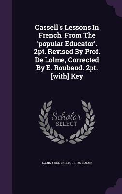 Read Online Cassell's Lessons in French. from the 'Popular Educator'. 2pt. Revised by Prof. de Lolme, Corrected by E. Roubaud. 2pt. [With] Key - Louis Fasquelle file in ePub