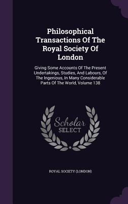 Read Online Philosophical Transactions of the Royal Society of London: Giving Some Accounts of the Present Undertakings, Studies, and Labours, of the Ingenious, in Many Considerable Parts of the World, Volume 138 - Royal Society (London) file in PDF