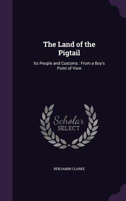 Download The Land of the Pigtail: Its People and Customs: From a Boy's Point of View - Benjamin Clarke file in PDF