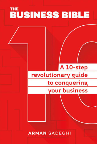 Read The Business Bible: A 10-Step Revolutionary Guide to Conquering Your Business - Arman Sadeghi | PDF
