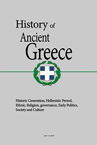 Read History of Ancient Greece: Historic Generation, Hellenistic Period, Ethnic, Religion, governance, Early Politics, Society and Culture - Leo Abbott | PDF