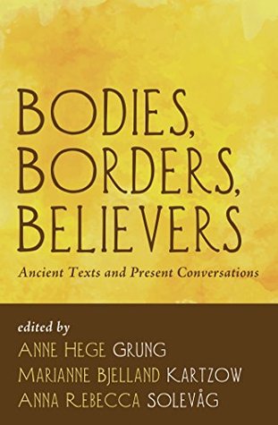 Full Download Bodies, Borders, Believers: Ancient Texts and Present Conversations - Anne Hege Grung | PDF