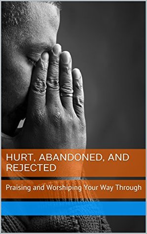 Full Download Hurt, Abandoned, and Rejected: Praising and Worshiping Your Way Through - Elle Stringfellow | PDF