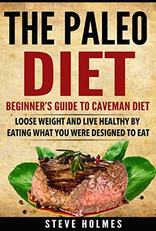 Download The Paleo Diet: Beginner's Guide To The Caveman Diet (Weight loss, Flat belly, Loose belly fat, Zero Belly, Paleo for beginners, Paleo recipes,) - Steve Holmes file in ePub