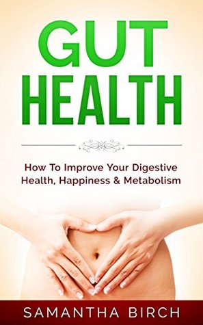 Read GUT HEALTH: How To Improve Your Digestive Health, Happiness & Metabolism (Digestive Health, Detox, Gut Health, Increase Metabolism) - Samantha Birch | ePub