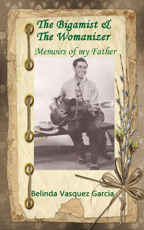 Download The Bigamist and Womanizer, Memoirs of my Father - Belinda Vasquez Garcia file in PDF