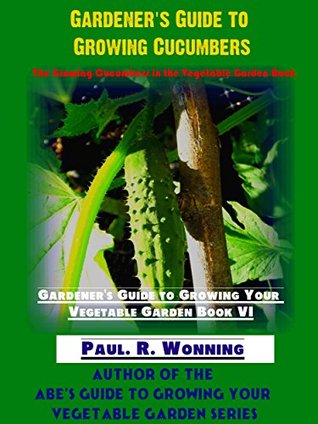 Read Gardener’s Guide to Growing Cucumbers: The Growing Cucumbers in the Vegetable Garden Book (Gardener's Guide to Growing Your Vegetable Garden 6) - Paul R. Wonning | PDF