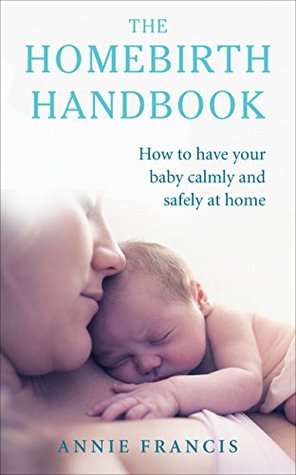 Download The Homebirth Handbook: How to have your baby calmly and safely at home - Annie Francis | ePub
