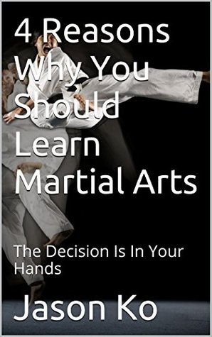 Read 4 Reasons Why You Should Learn Martial Arts: The Decision Is In Your Hands - Jason Ko file in PDF