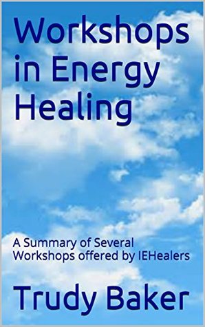 Read Online Workshops in Energy Healing: A Summary of Several Workshops offered by IEHealers - Trudy Baker file in PDF