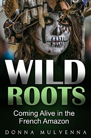 Read Online WILD ROOTS: Coming Alive in the French Amazon - Donna Mulvenna file in PDF