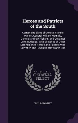 Read Heroes and Patriots of the South: Comprising Lives of General Francis Marion, General William Moultrie, General Andrew Pickens, and Governor John Rutledge. with Sketches of Other Distinguished Heroes and Patriots Who Served in the Revolutionary War in the - Cecil B. Hartley | ePub