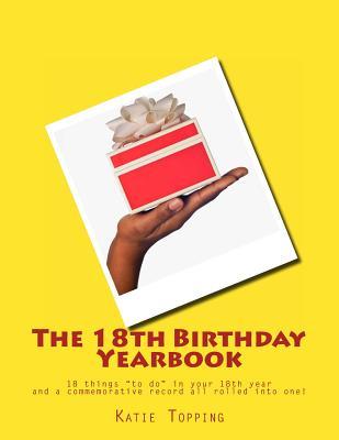Full Download The 18th Birthday Yearbook: 18 Things to Do in Your 18th Year and a Commemorative Record All Rolled Into One! - Katie Topping file in PDF
