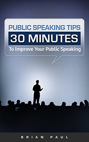 Download Public Speaking: 30 Minutes To Improve Your Public Speaking: Confidence, The Definitive Guide To Public Speaking, Overcome Fear, Social Anxiety & Shyness, To Become A Better You, Be Magnetic - Brian Paul | PDF