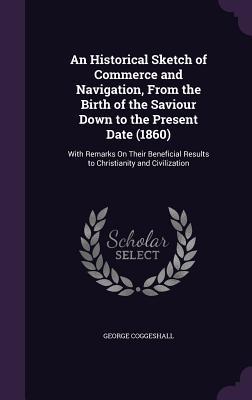 Read An Historical Sketch of Commerce and Navigation, from the Birth of the Saviour Down to the Present Date (1860): With Remarks on Their Beneficial Results to Christianity and Civilization - George Coggeshall file in ePub