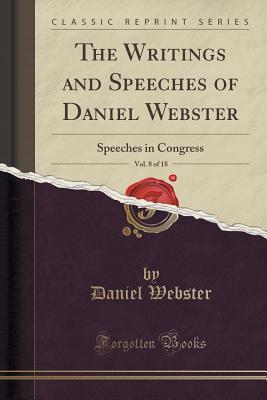 Download The Writings and Speeches of Daniel Webster, Vol. 8 of 18: Speeches in Congress (Classic Reprint) - Daniel Webster file in PDF