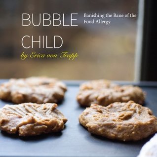Read Bubble Child: Banishing the Bane of the Food Allergy - Erica Von Trapp | PDF