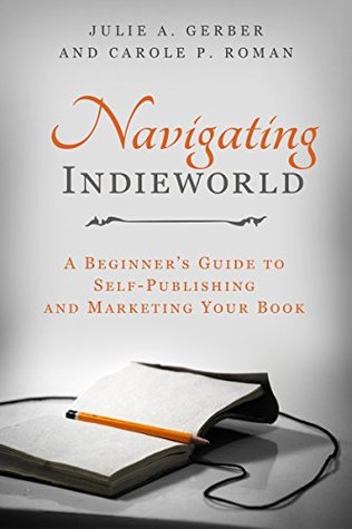 Read Navigating Indieworld: A Beginner’s Guide to Self-Publishing and Marketing Your Book - Julie A. Gerber file in PDF