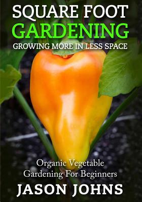 Full Download Square Foot Gardening - Growing More in Less Space: High Yield, Low Maintenance Organic Vegetable Gardening - Jason Johns file in ePub