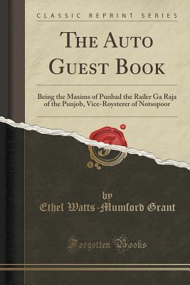 Read Online The Auto Guest Book: Being the Maxims of Punbad the Railer Ga Raja of the Punjob, Vice-Roysterer of Notsopoor (Classic Reprint) - Ethel Watts Mumford Grant | PDF