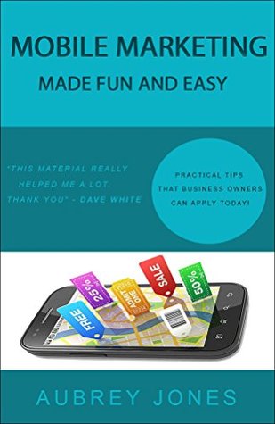 Read Online Mobile Marketing Made Fun and Easy: Practical Strategies That Business Owners Can Apply Today! - Aubrey Jones file in ePub
