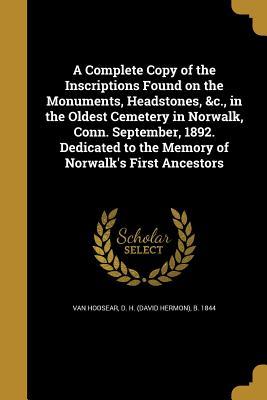 Download A Complete Copy of the Inscriptions Found on the Monuments, Headstones, &C., in the Oldest Cemetery in Norwalk, Conn. September, 1892. Dedicated to the Memory of Norwalk's First Ancestors - D H B 1844 Van Hoosear | ePub