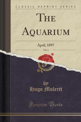 Read The Aquarium, Vol. 4: April, 1897 (Classic Reprint) - Hugo Mulertt file in PDF