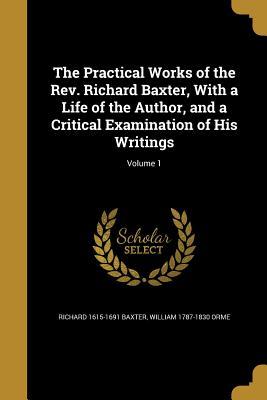 Read Online The Practical Works of the REV. Richard Baxter, with a Life of the Author, and a Critical Examination of His Writings; Volume 1 - Richard Baxter | PDF