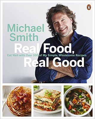 Read Online Real Food, Real Good: Eat Well With Over 100 of My Simple, Wholesome Recipes - Michael Smith | ePub